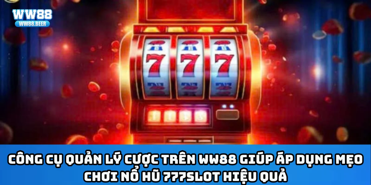 Công cụ quản lý cược trên WW88 giúp áp dụng mẹo chơi nổ hũ 777slot hiệu quả