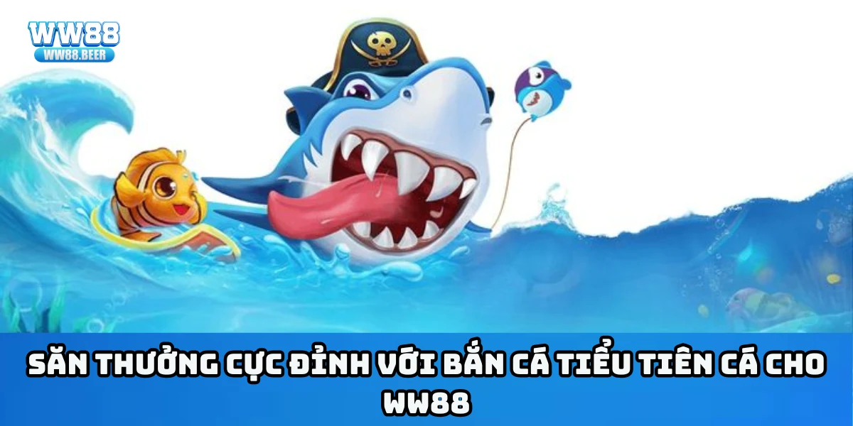 Săn thưởng cực đỉnh với bắn cá Tiểu Tiên Cá cho WW88