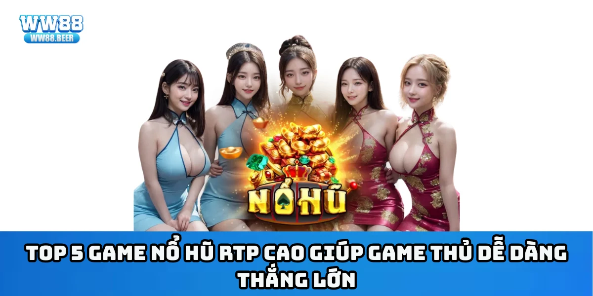 Top 5 game nổ hũ RTP cao giúp game thủ dễ dàng thắng lớn
