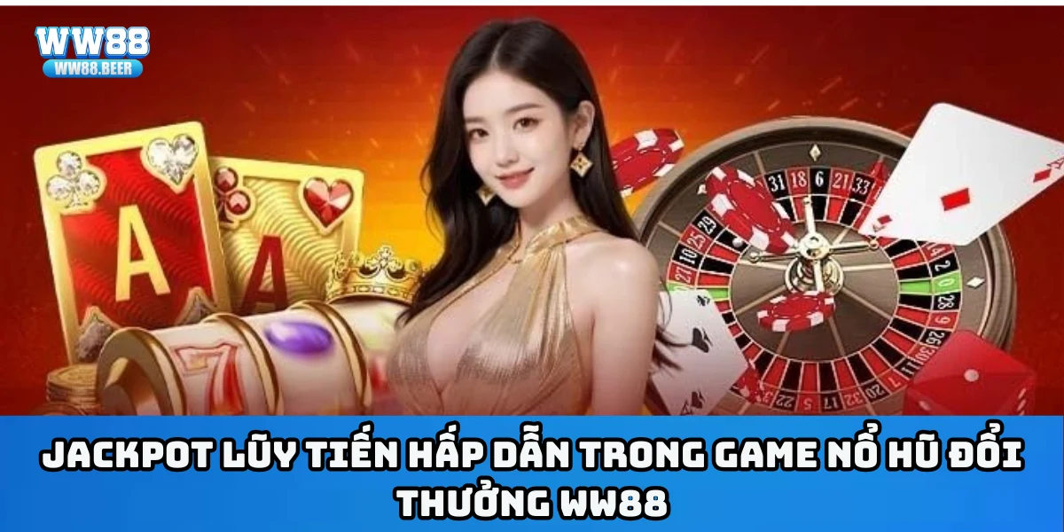 Jackpot lũy tiến hấp dẫn trong game nổ hũ đổi thưởng WW88